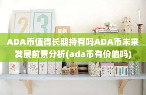 ADA币值得长期持有吗ADA币未来发展前景分析(ada币有价值吗)