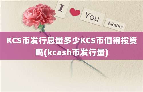 KCS币发行总量多少KCS币值得投资吗(kcash币发行量)