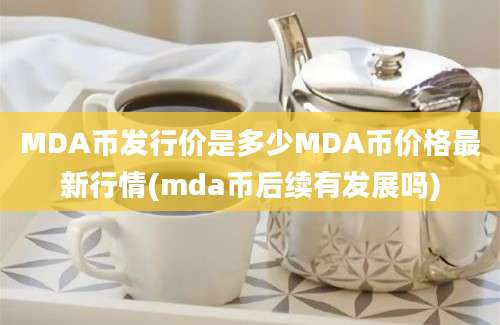 MDA币发行价是多少MDA币价格最新行情(mda币后续有发展吗)