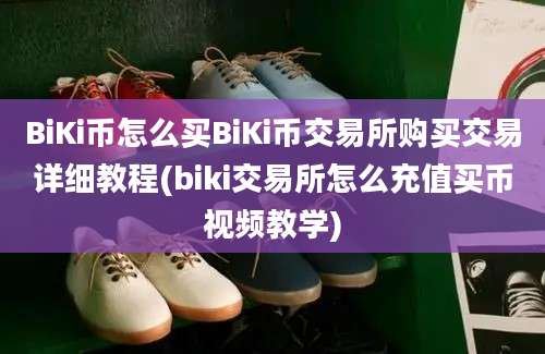 BiKi币怎么买BiKi币交易所购买交易详细教程(biki交易所怎么充值买币视频教学)