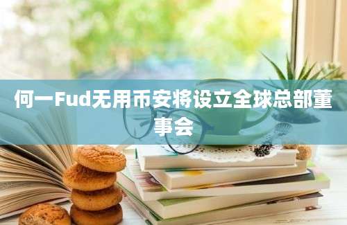 何一Fud无用币安将设立全球总部董事会