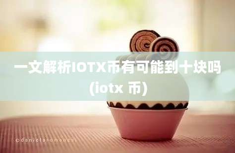 一文解析IOTX币有可能到十块吗(iotx 币)