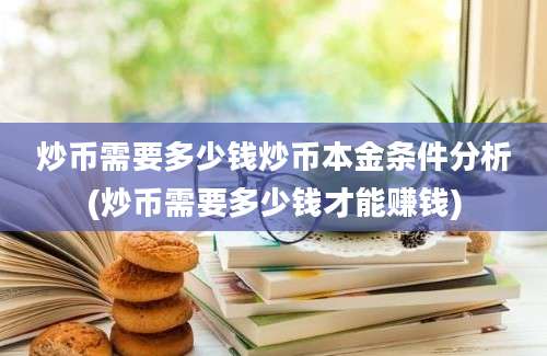 炒币需要多少钱炒币本金条件分析(炒币需要多少钱才能赚钱)