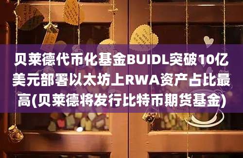 贝莱德代币化基金BUIDL突破10亿美元部署以太坊上RWA资产占比最高(贝莱德将发行比特币期货基金)