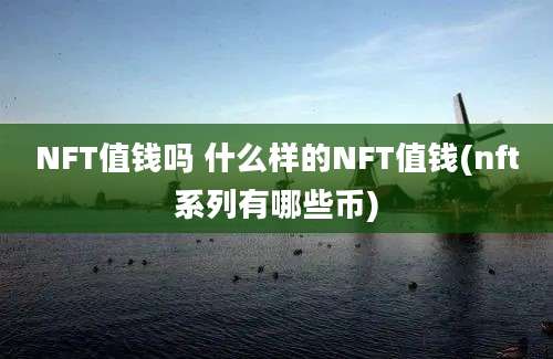 NFT值钱吗 什么样的NFT值钱(nft系列有哪些币)