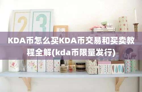 KDA币怎么买KDA币交易和买卖教程全解(kda币限量发行)