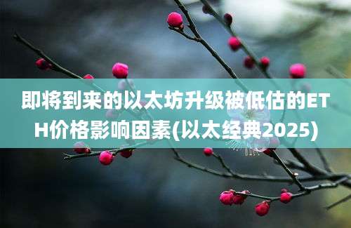 即将到来的以太坊升级被低估的ETH价格影响因素(以太经典2025)