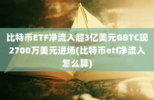 比特币ETF净流入超3亿美元GBTC现2700万美元进场(比特币etf净流入怎么算)