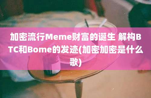 加密流行Meme财富的诞生 解构BTC和Bome的发迹(加密加密是什么歌)