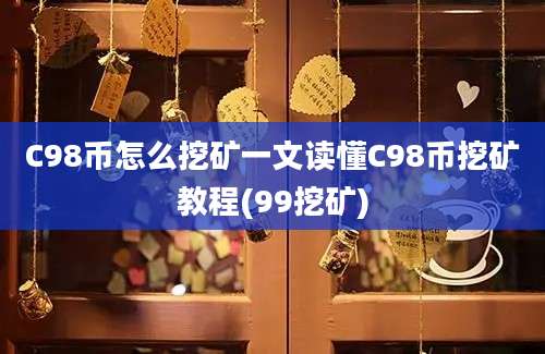 C98币怎么挖矿一文读懂C98币挖矿教程(99挖矿)