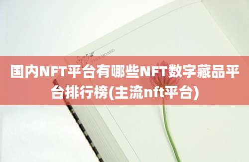 国内NFT平台有哪些NFT数字藏品平台排行榜(主流nft平台)