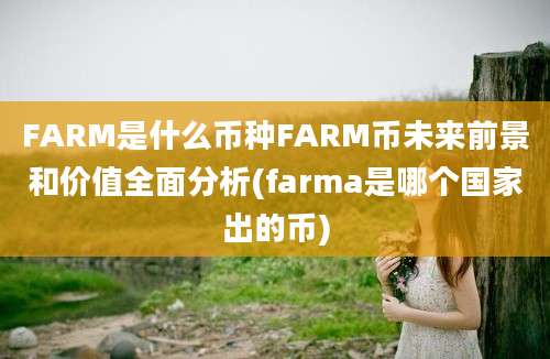 FARM是什么币种FARM币未来前景和价值全面分析(farma是哪个国家出的币)