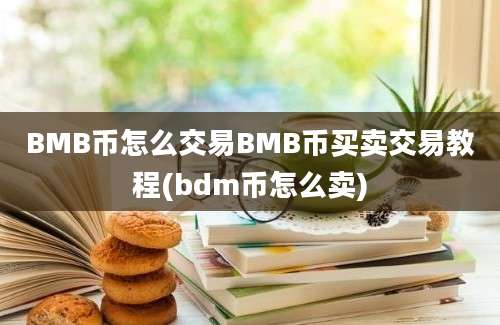 BMB币怎么交易BMB币买卖交易教程(bdm币怎么卖)