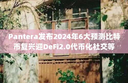 Pantera发布2024年6大预测比特币复兴迎DeFi2.0代币化社交等