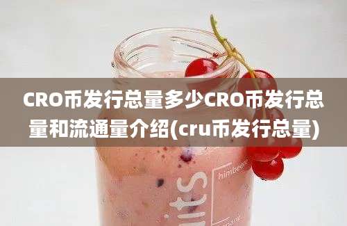 CRO币发行总量多少CRO币发行总量和流通量介绍(cru币发行总量)