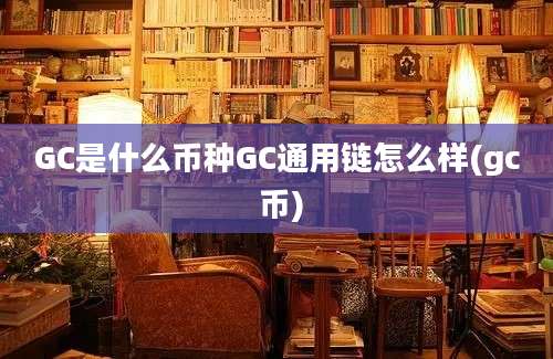 GC是什么币种GC通用链怎么样(gc 币)