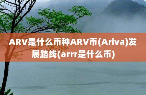 ARV是什么币种ARV币(Ariva)发展路线(arrr是什么币)