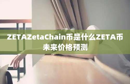 ZETAZetaChain币是什么ZETA币未来价格预测