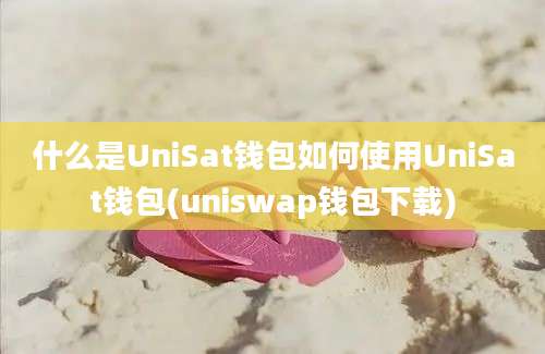 什么是UniSat钱包如何使用UniSat钱包(uniswap钱包下载)