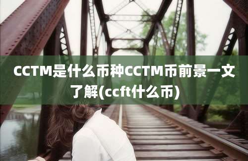 CCTM是什么币种CCTM币前景一文了解(ccft什么币)