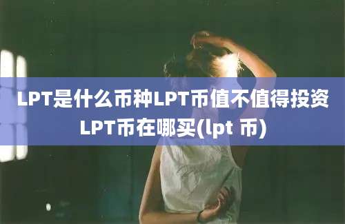 LPT是什么币种LPT币值不值得投资LPT币在哪买(lpt 币)