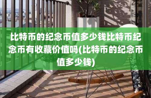 比特币的纪念币值多少钱比特币纪念币有收藏价值吗(比特币的纪念币值多少钱)