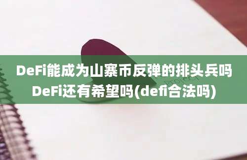 DeFi能成为山寨币反弹的排头兵吗DeFi还有希望吗(defi合法吗)