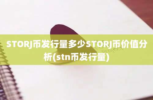 STORJ币发行量多少STORJ币价值分析(stn币发行量)