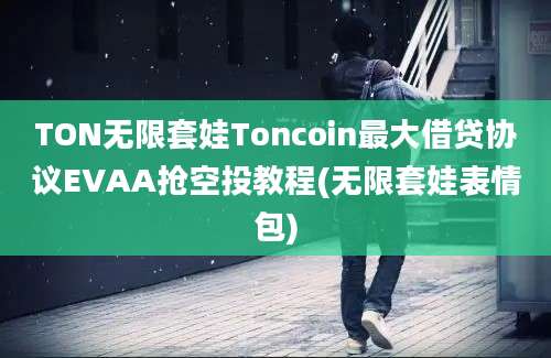 TON无限套娃Toncoin最大借贷协议EVAA抢空投教程(无限套娃表情包)