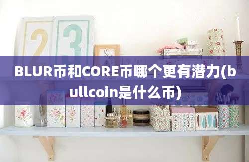 BLUR币和CORE币哪个更有潜力(bullcoin是什么币)