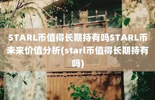 STARL币值得长期持有吗STARL币未来价值分析(starl币值得长期持有吗)