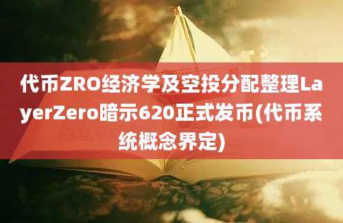 代币ZRO经济学及空投分配整理LayerZero暗示620正式发币(代币系统概念界定)