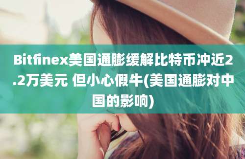 Bitfinex美国通膨缓解比特币冲近2.2万美元 但小心假牛(美国通膨对中国的影响)