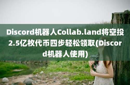 Discord机器人Collab.land将空投2.5亿枚代币四步轻松领取(Discord机器人使用)