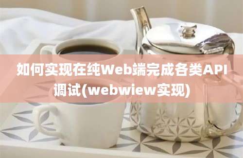 如何实现在纯Web端完成各类API调试(webwiew实现)