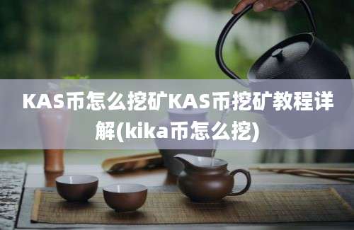 KAS币怎么挖矿KAS币挖矿教程详解(kika币怎么挖)