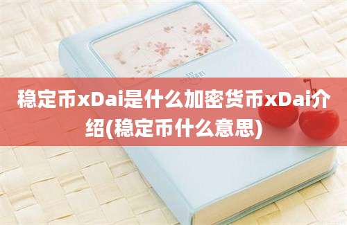 稳定币xDai是什么加密货币xDai介绍(稳定币什么意思)