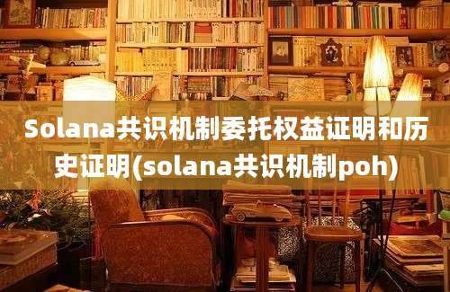 Solana共识机制委托权益证明和历史证明(solana共识机制poh)