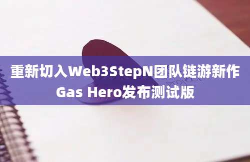 重新切入Web3StepN团队链游新作Gas Hero发布测试版