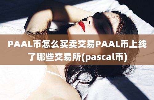 PAAL币怎么买卖交易PAAL币上线了哪些交易所(pascal币)