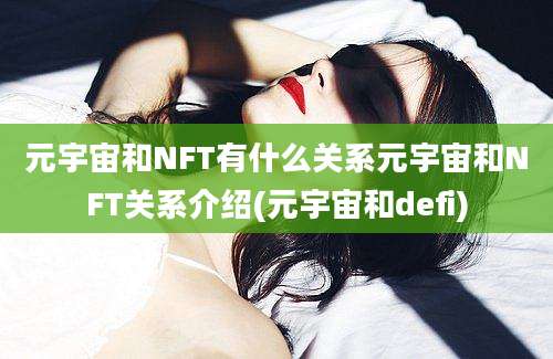 元宇宙和NFT有什么关系元宇宙和NFT关系介绍(元宇宙和defi)