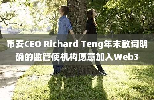 币安CEO Richard Teng年末致词明确的监管使机构愿意加入Web3