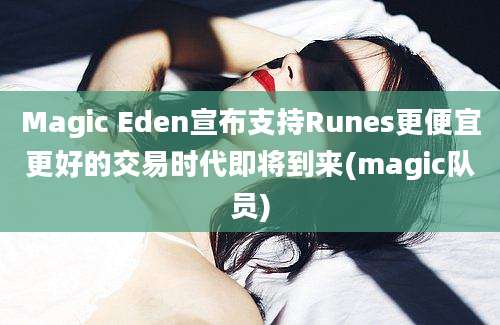 Magic Eden宣布支持Runes更便宜更好的交易时代即将到来(magic队员)