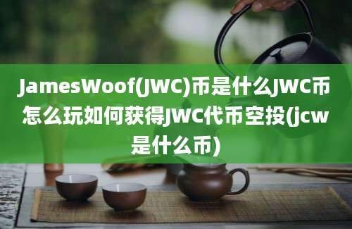 JamesWoof(JWC)币是什么JWC币怎么玩如何获得JWC代币空投(jcw是什么币)