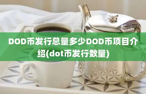 DOD币发行总量多少DOD币项目介绍(dot币发行数量)