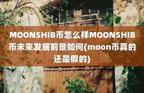 MOONSHIB币怎么样MOONSHIB币未来发展前景如何(moon币真的还是假的)