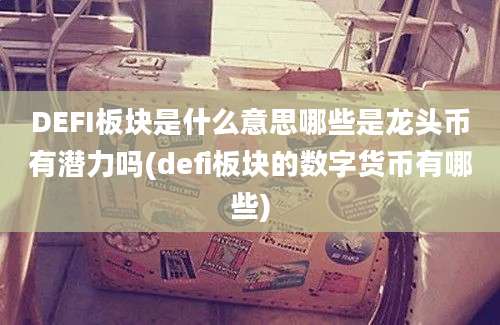 DEFI板块是什么意思哪些是龙头币有潜力吗(defi板块的数字货币有哪些)