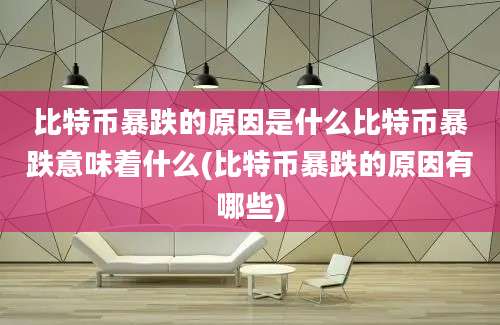 比特币暴跌的原因是什么比特币暴跌意味着什么(比特币暴跌的原因有哪些)