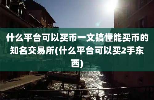 什么平台可以买币一文搞懂能买币的知名交易所(什么平台可以买2手东西)