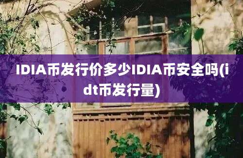 IDIA币发行价多少IDIA币安全吗(idt币发行量)